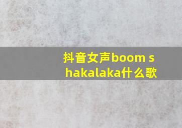 抖音女声boom shakalaka什么歌